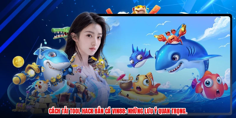 Cách tải tool hack bắn cá VIN88: Những lưu ý quan trọng.