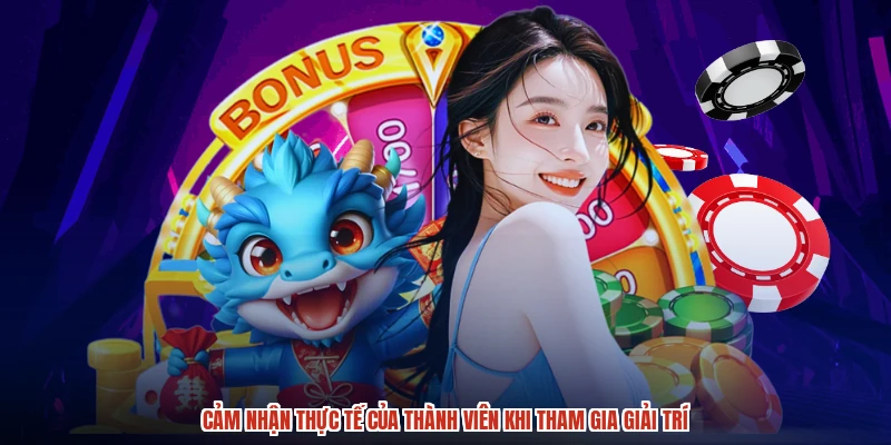 Cảm nhận thực tế của thành viên khi tham gia giải trí