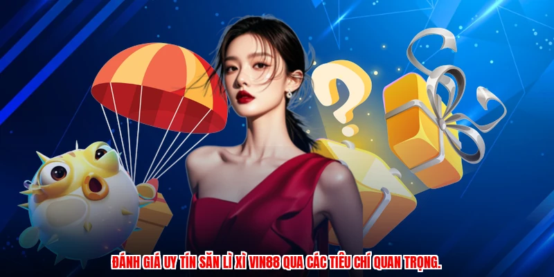 Đánh giá uy tín săn lì xì VIN88 qua các tiêu chí quan trọng.