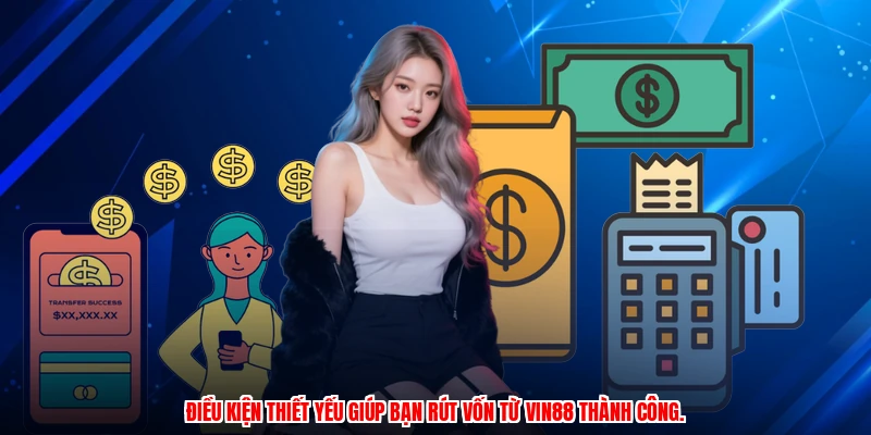 Điều kiện thiết yếu giúp bạn rút vốn từ Vin88 thành công.