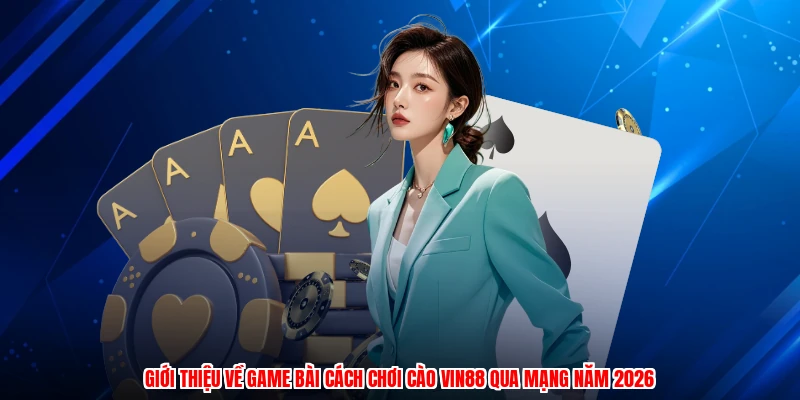 Giới thiệu về game bài cách chơi cào VIN88 qua mạng năm 2026