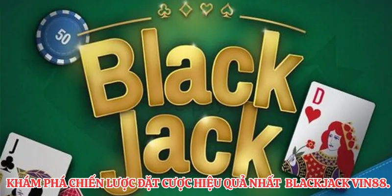 Khám phá chiến lược đặt cược hiệu quả nhất  blackjack VIN88.