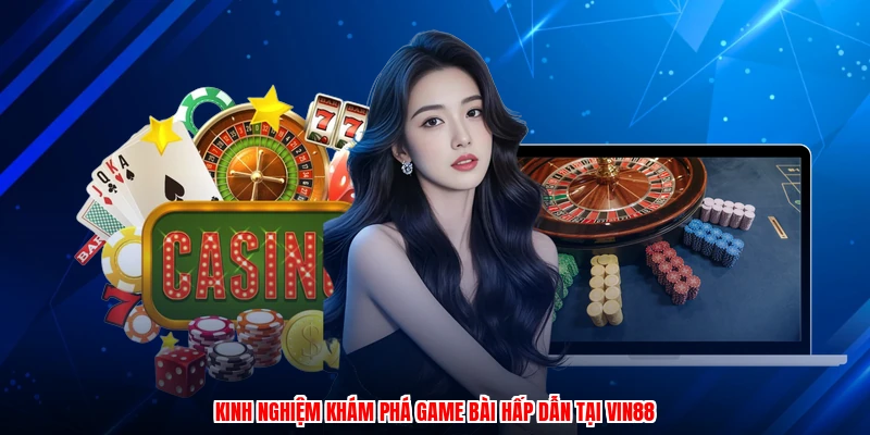 Kinh nghiệm khám phá game bài hấp dẫn tại VIN88