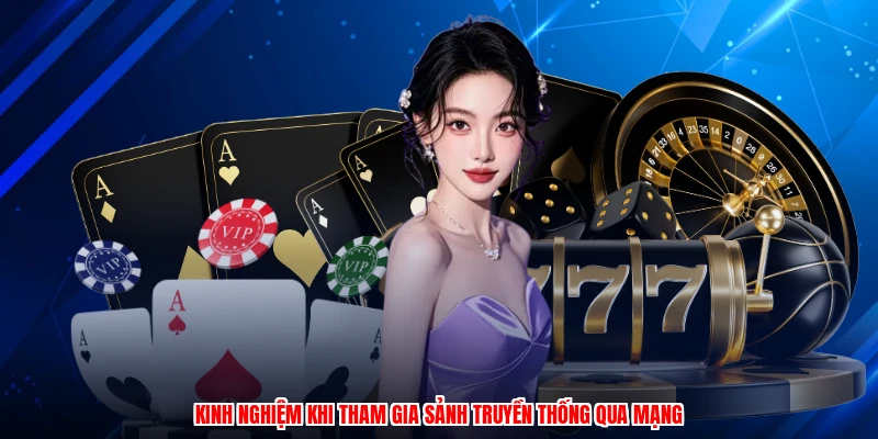 Kinh nghiệm khi tham gia sảnh truyền thống qua mạng