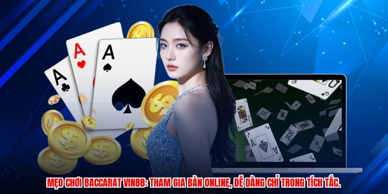 Mẹo chơi Baccarat VIN88: Tham gia bàn online, dễ dàng chỉ trong tích tắc.
