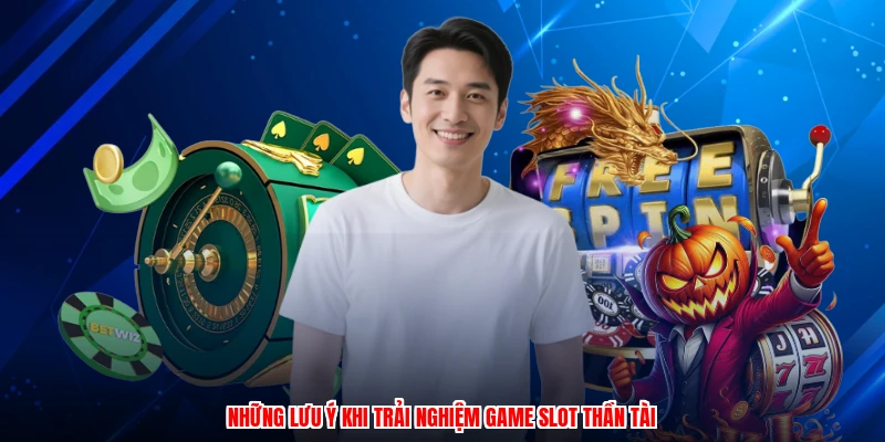 Những lưu ý khi trải nghiệm game slot thần tài
