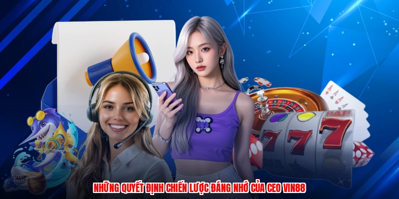Những quyết định chiến lược đáng nhớ của CEO Vin88
