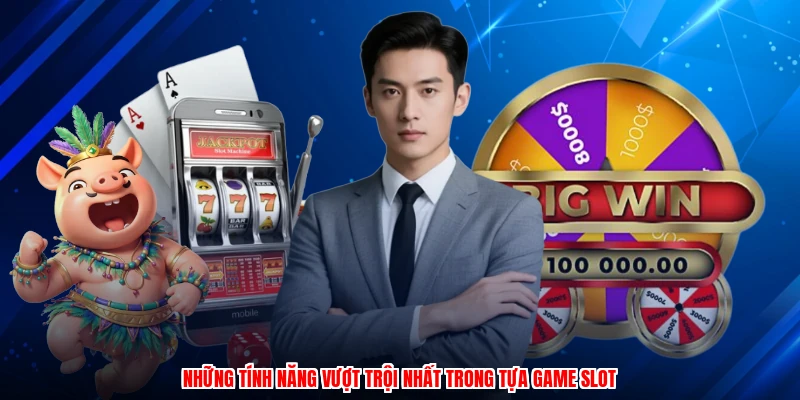 Những tính năng vượt trội nhất trong tựa game slot