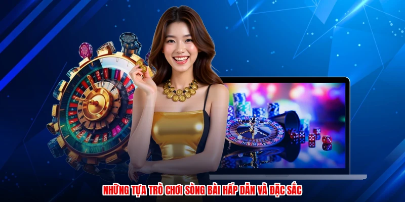 Những tựa trò chơi sòng bài hấp dẫn và đặc sắc