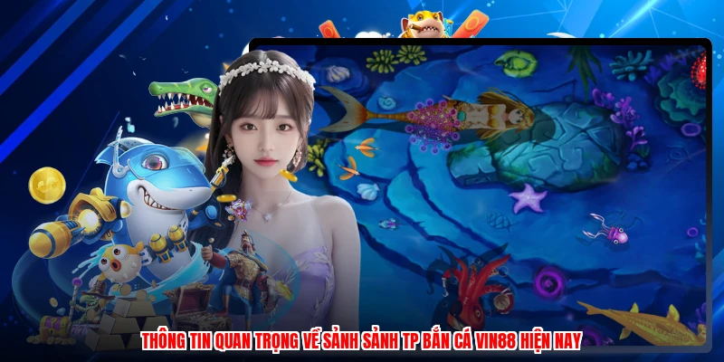 Thông tin quan trọng về sảnh sảnh TP bắn cá VIN88 hiện nay