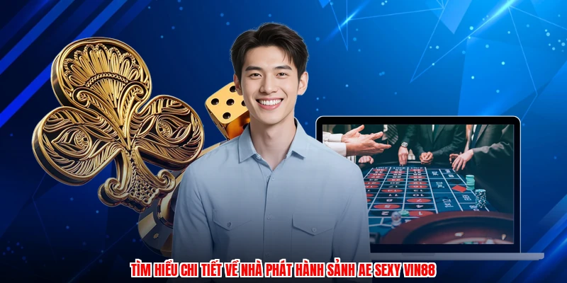 Tìm hiểu chi tiết về nhà phát hành sảnh AE sexy VIN88