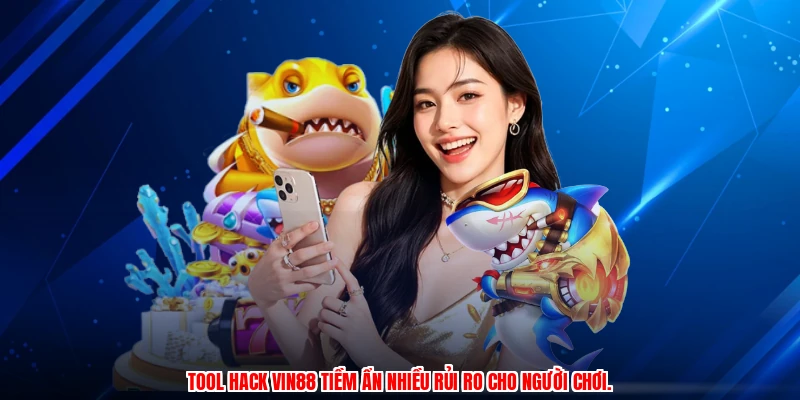 Tool hack VIN88 tiềm ẩn nhiều rủi ro cho người chơi.