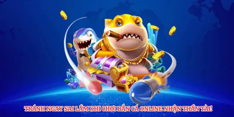 Tránh ngay sai lầm khi chơi bắn cá online nhận thần tài!